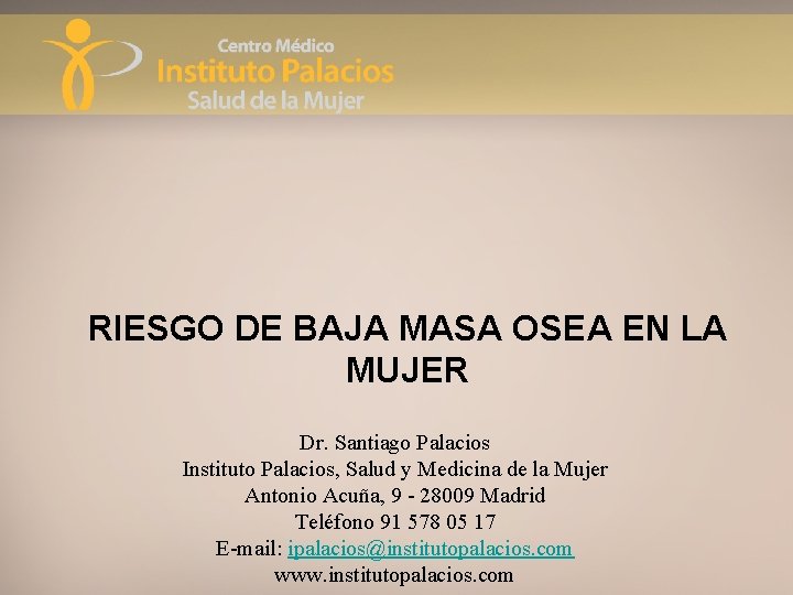 RIESGO DE BAJA MASA OSEA EN LA MUJER Dr. Santiago Palacios Instituto Palacios, Salud