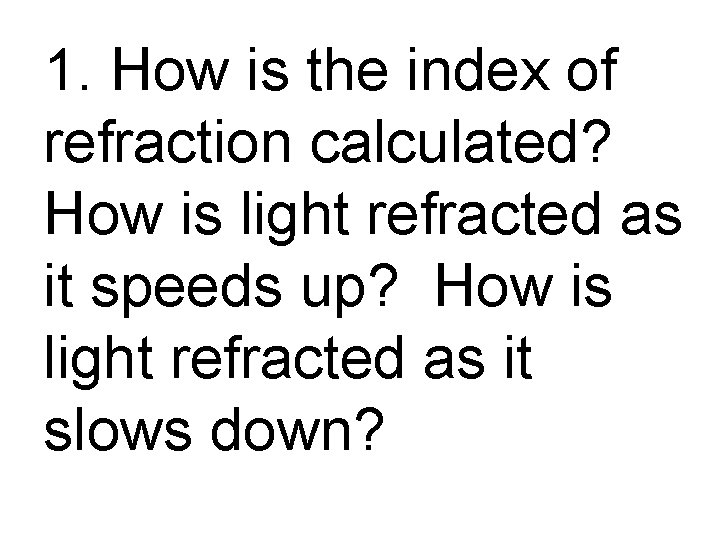 1. How is the index of refraction calculated? How is light refracted as it