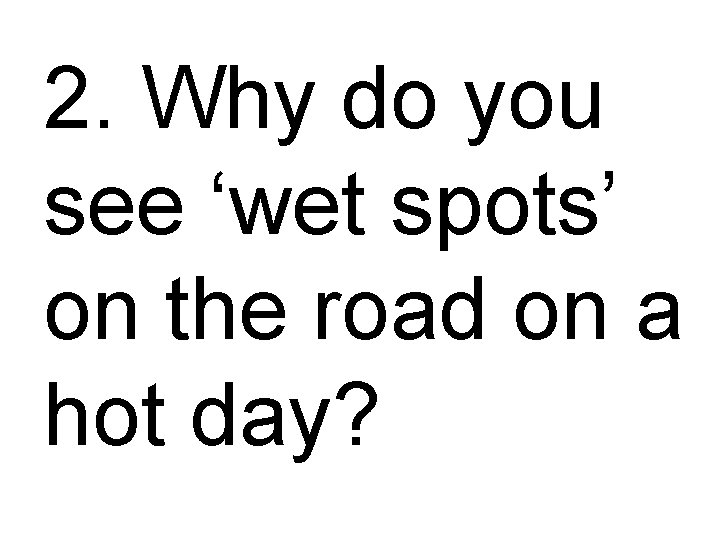 2. Why do you see ‘wet spots’ on the road on a hot day?