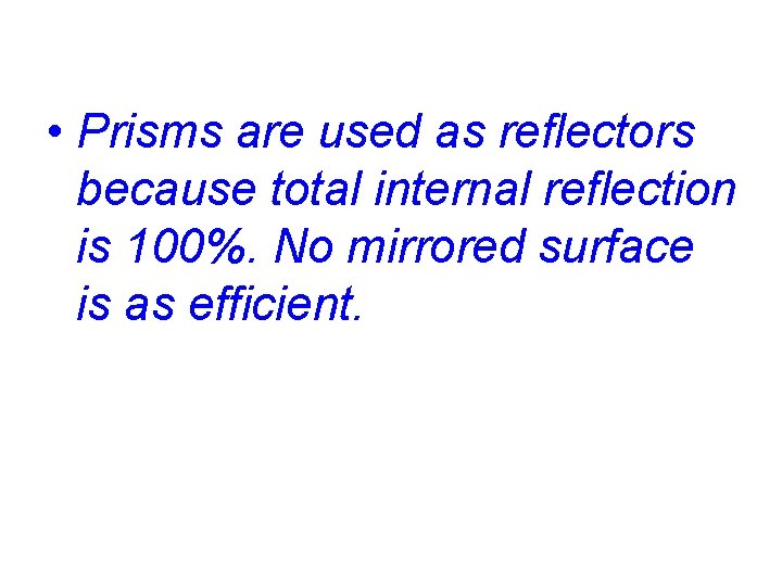  • Prisms are used as reflectors because total internal reflection is 100%. No