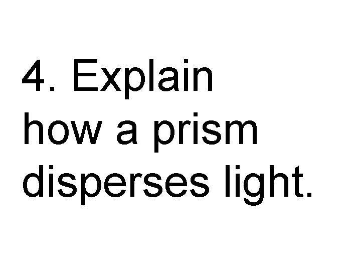 4. Explain how a prism disperses light. 