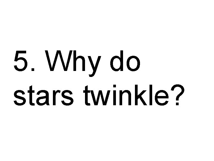 5. Why do stars twinkle? 