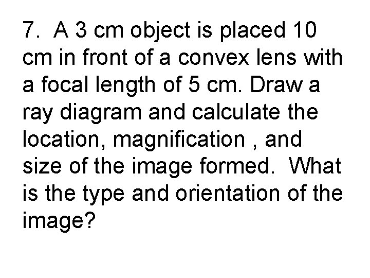 7. A 3 cm object is placed 10 cm in front of a convex