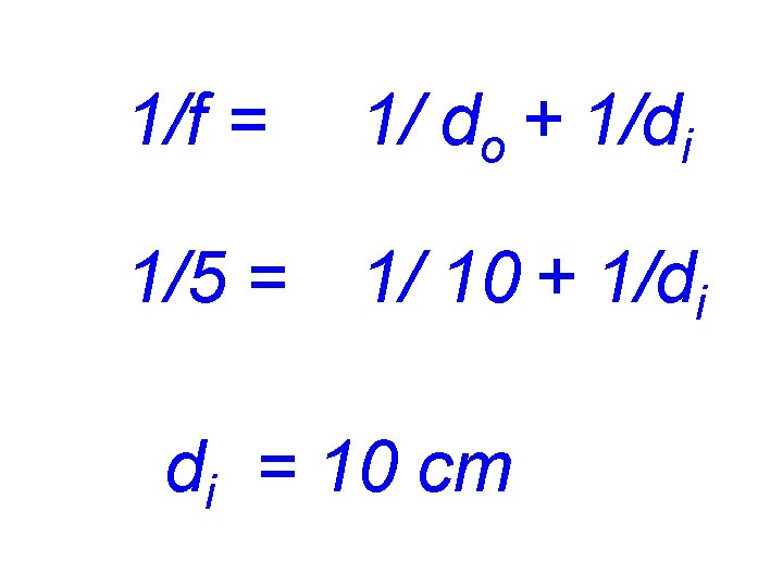 1/f = 1/ do + 1/di 1/5 = 1/ 10 + 1/di di =