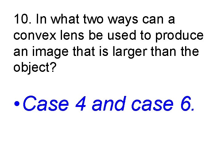 10. In what two ways can a convex lens be used to produce an