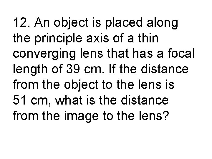 12. An object is placed along the principle axis of a thin converging lens