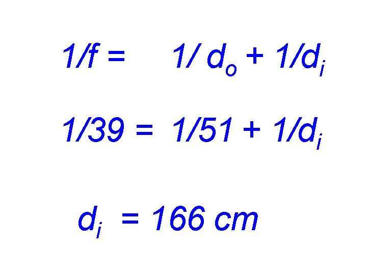 1/f = 1/ do + 1/di 1/39 = 1/51 + 1/di di = 166