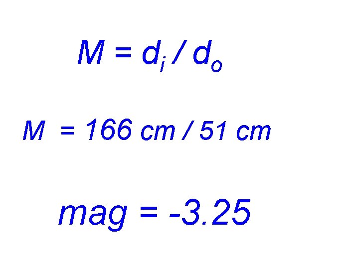 M = d i / do M = 166 cm / 51 cm mag