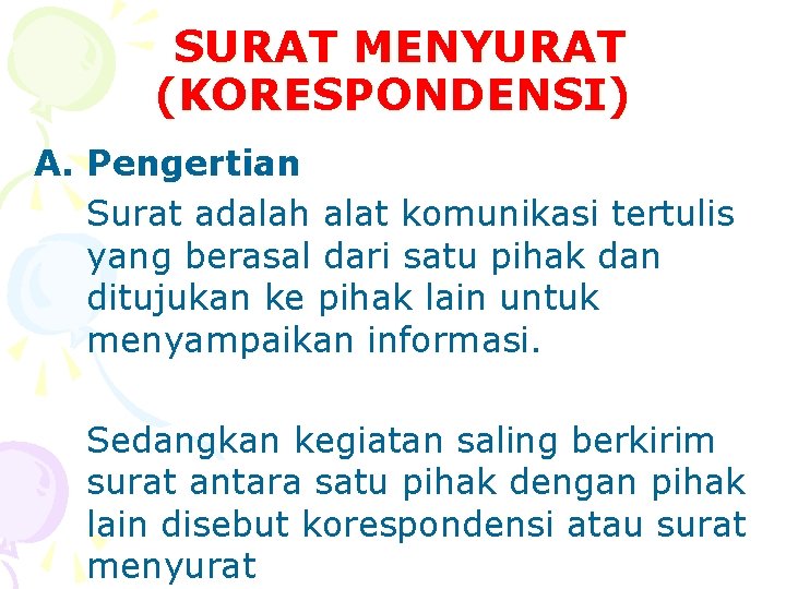 SURAT MENYURAT (KORESPONDENSI) A. Pengertian Surat adalah alat komunikasi tertulis yang berasal dari satu