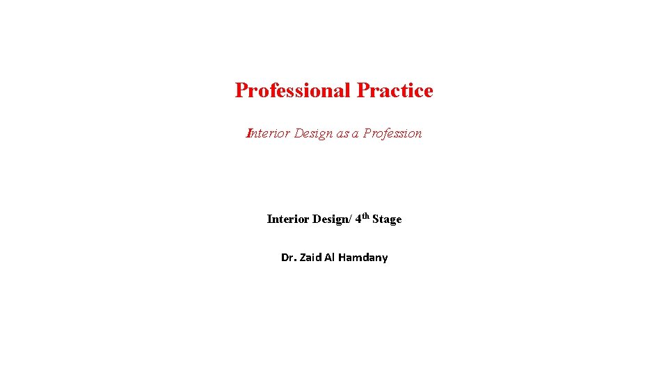 Professional Practice Interior Design as a Profession Interior Design/ 4 th Stage Dr. Zaid