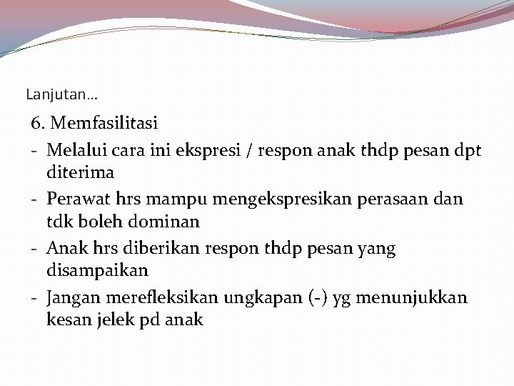 Lanjutan… 6. Memfasilitasi - Melalui cara ini ekspresi / respon anak thdp pesan dpt