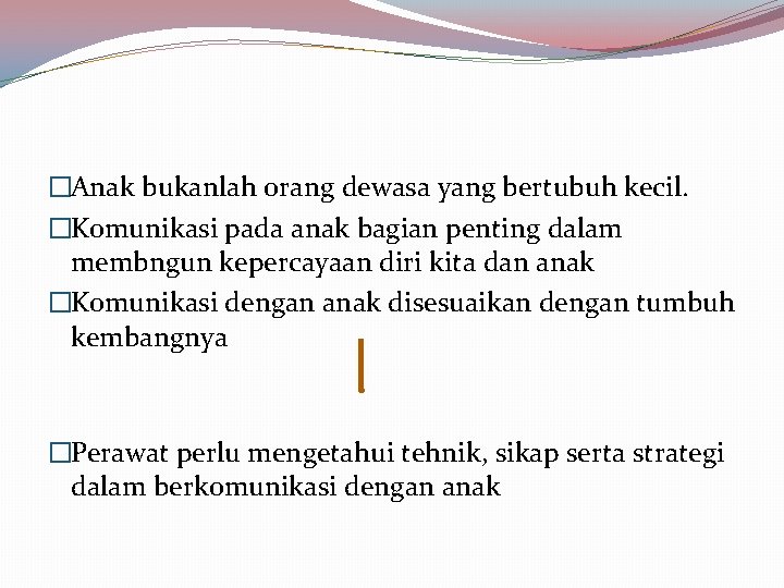 �Anak bukanlah orang dewasa yang bertubuh kecil. �Komunikasi pada anak bagian penting dalam membngun