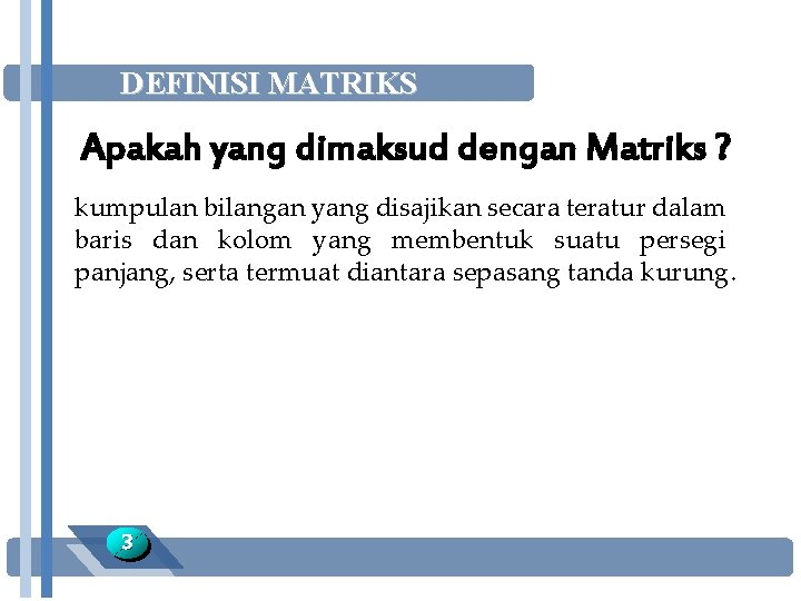 DEFINISI MATRIKS Apakah yang dimaksud dengan Matriks ? kumpulan bilangan yang disajikan secara teratur