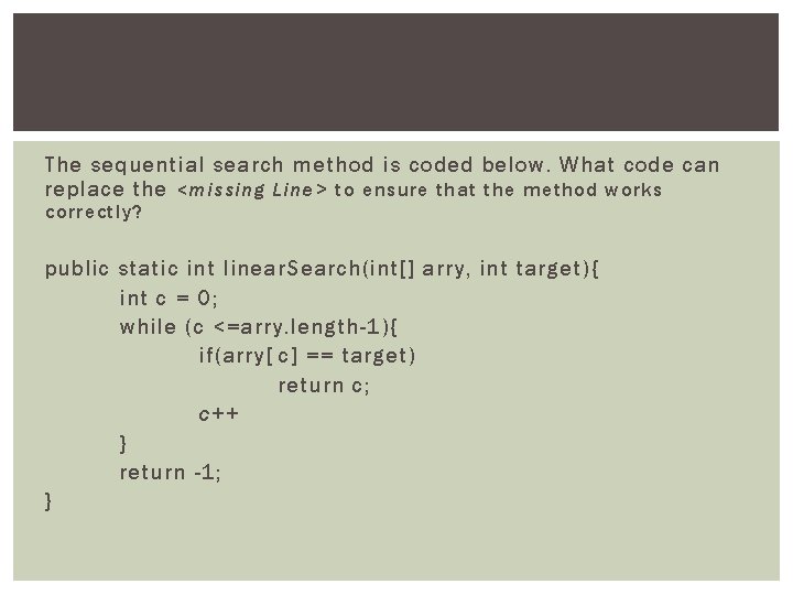 The sequential search method is coded below. What code can replace the <missing Line>