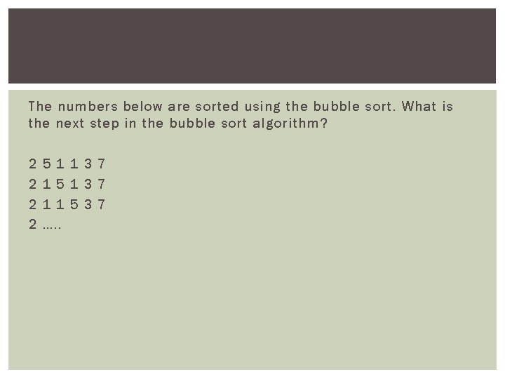 The numbers below are sorted using the bubble sort. What is the next step