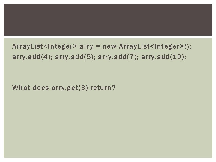 Array. List<Integer> arry = new Array. List<Integer>(); arry. add(4); arry. add(5); arry. add(7); arry.