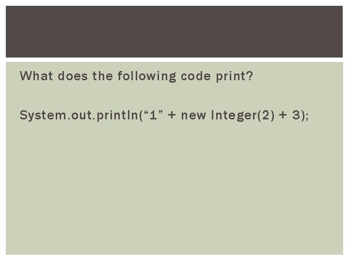 What does the following code print? System. out. println(“ 1” + new Integer(2) +