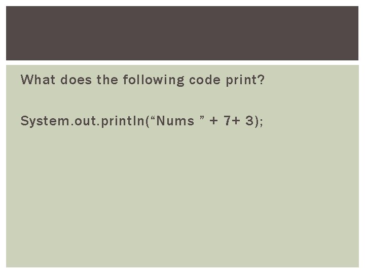 What does the following code print? System. out. println(“Nums ” + 7+ 3); 