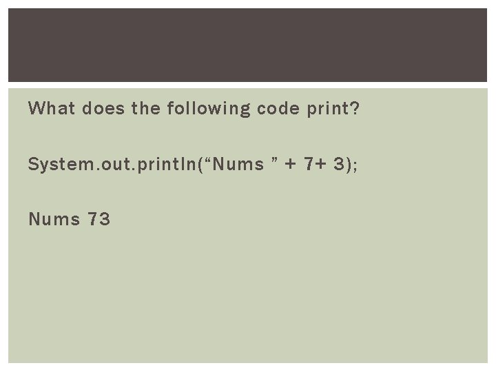 What does the following code print? System. out. println(“Nums ” + 7+ 3); Nums