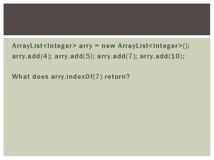 Array. List<Integer> arry = new Array. List<Integer>(); arry. add(4); arry. add(5); arry. add(7); arry.