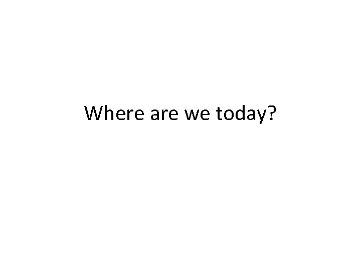 Where are we today? 