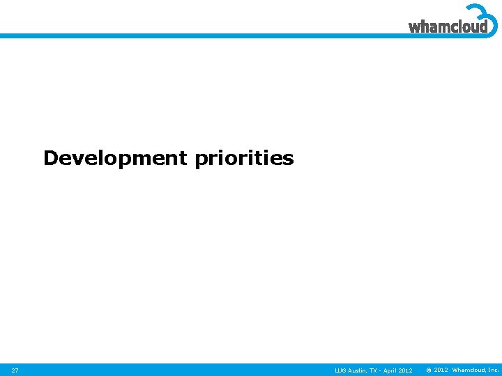 Development priorities 27 LUG Austin, TX - April 2012 © 2012 Whamcloud, Inc. 