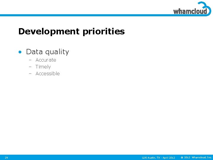 Development priorities • Data quality – Accurate – Timely – Accessible 29 LUG Austin,