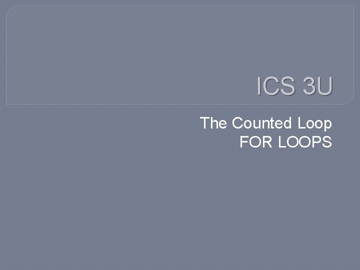 ICS 3 U The Counted Loop FOR LOOPS 