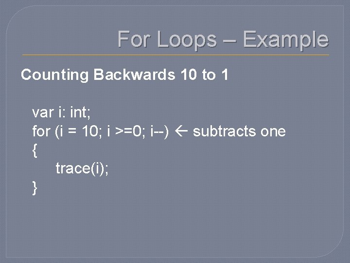 For Loops – Example Counting Backwards 10 to 1 var i: int; for (i