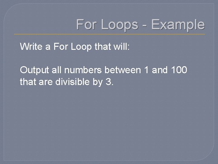 For Loops - Example Write a For Loop that will: Output all numbers between