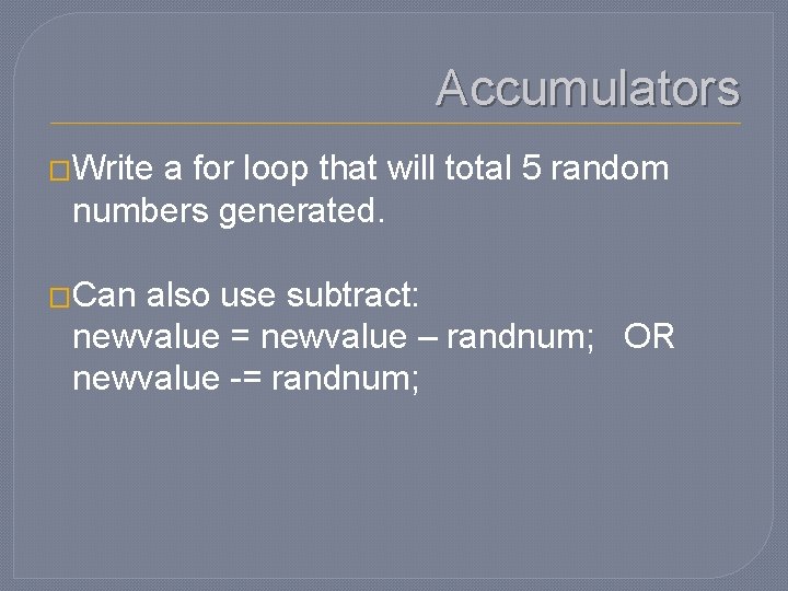 Accumulators �Write a for loop that will total 5 random numbers generated. �Can also