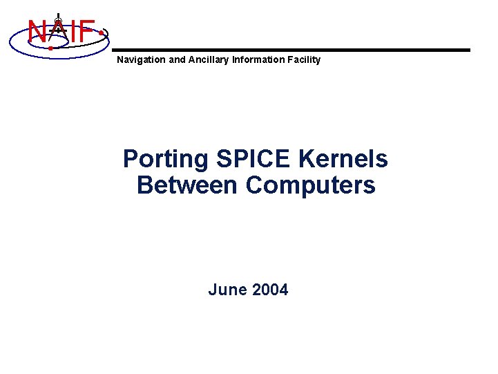 N IF Navigation and Ancillary Information Facility Porting SPICE Kernels Between Computers June 2004