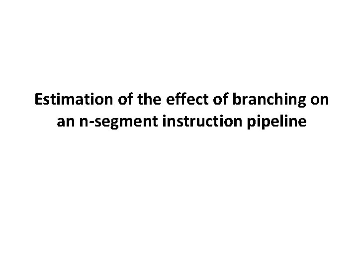 Estimation of the effect of branching on an n-segment instruction pipeline 