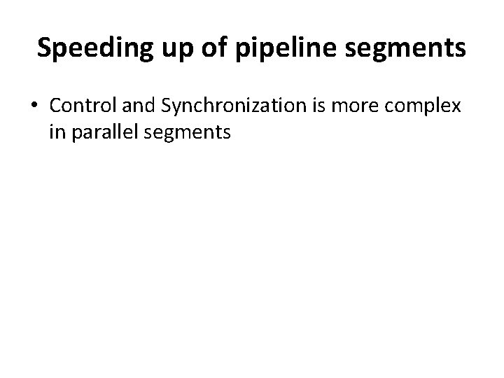 Speeding up of pipeline segments • Control and Synchronization is more complex in parallel