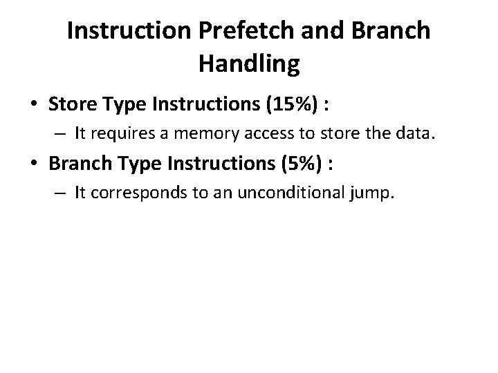 Instruction Prefetch and Branch Handling • Store Type Instructions (15%) : – It requires