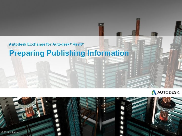 Autodesk Exchange for Autodesk® Revit® Preparing Publishing Information © 2013 Autodesk 