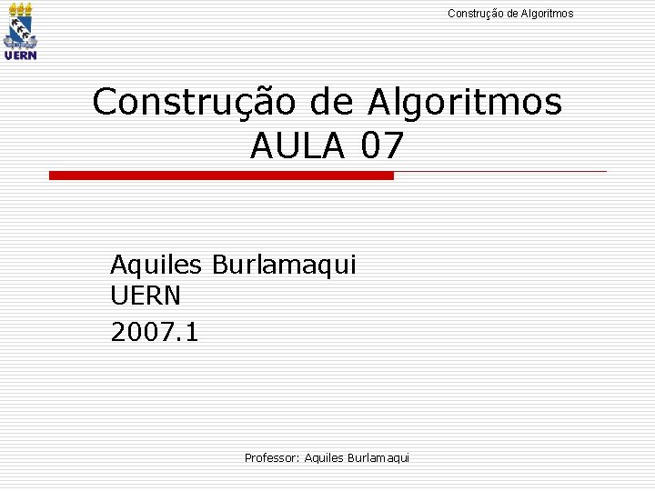 Construção de Algoritmos AULA 07 Aquiles Burlamaqui UERN 2007. 1 Professor: Aquiles Burlamaqui 