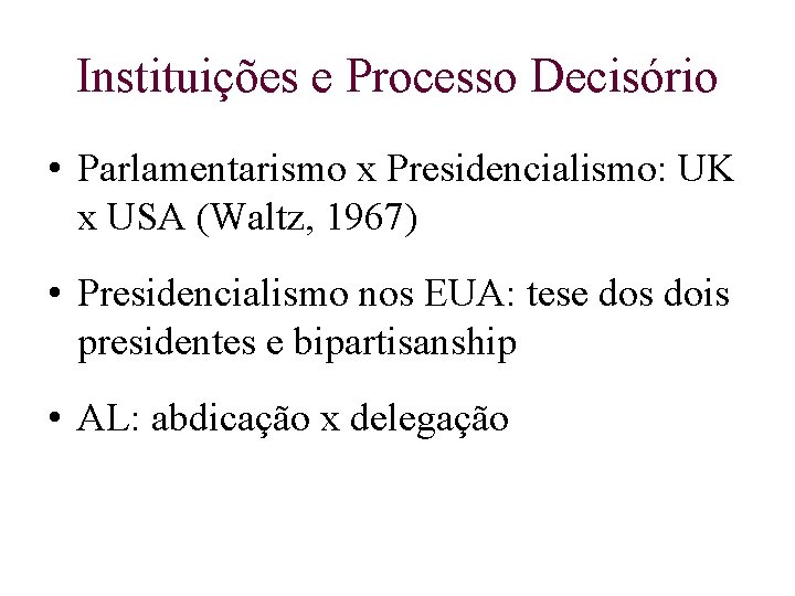 Instituições e Processo Decisório • Parlamentarismo x Presidencialismo: UK x USA (Waltz, 1967) •
