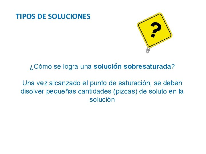 TIPOS DE SOLUCIONES ¿Cómo se logra una solución sobresaturada? Una vez alcanzado el punto