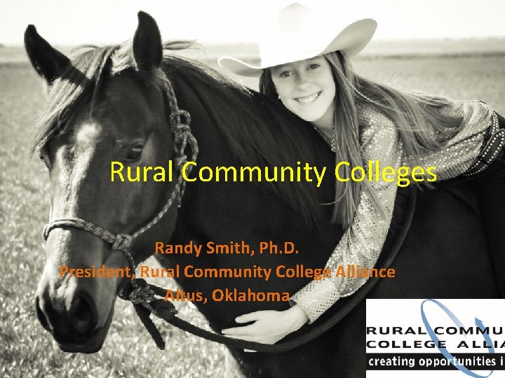 Rural Community Colleges Randy Smith, Ph. D. President, Rural Community College Alliance Altus, Oklahoma