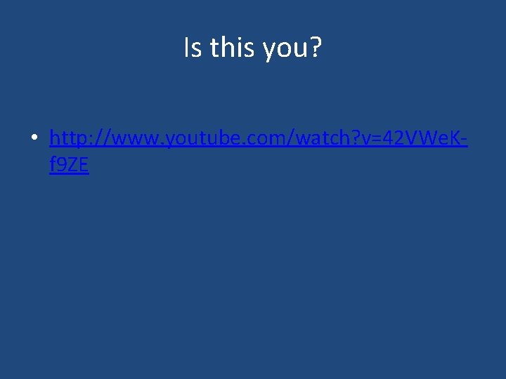 Is this you? • http: //www. youtube. com/watch? v=42 VWe. Kf 9 ZE 