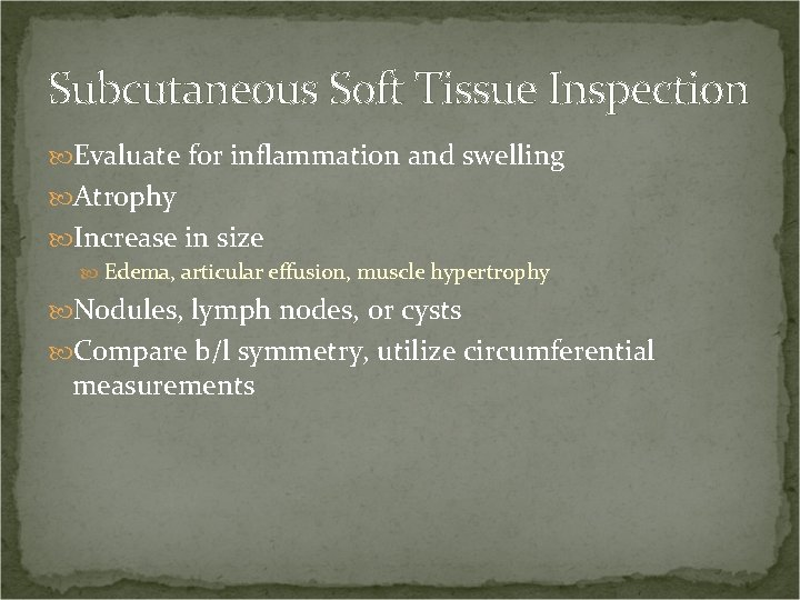 Subcutaneous Soft Tissue Inspection Evaluate for inflammation and swelling Atrophy Increase in size Edema,
