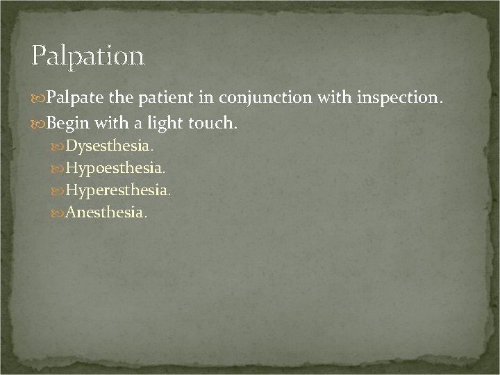 Palpation Palpate the patient in conjunction with inspection. Begin with a light touch. Dysesthesia.