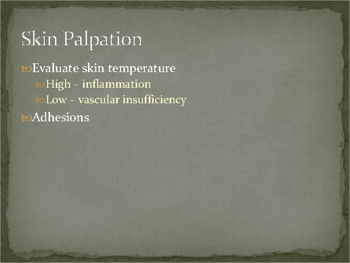 Skin Palpation Evaluate skin temperature High – inflammation Low – vascular insufficiency Adhesions 