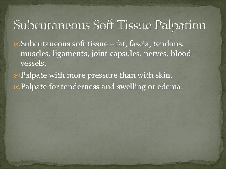 Subcutaneous Soft Tissue Palpation Subcutaneous soft tissue – fat, fascia, tendons, muscles, ligaments, joint