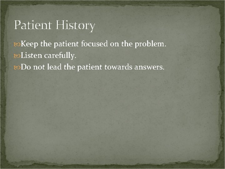 Patient History Keep the patient focused on the problem. Listen carefully. Do not lead