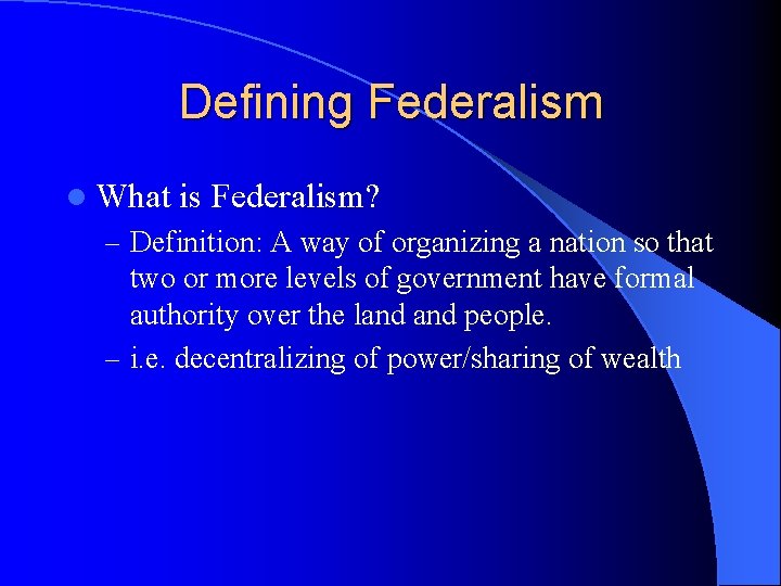 Defining Federalism l What is Federalism? – Definition: A way of organizing a nation