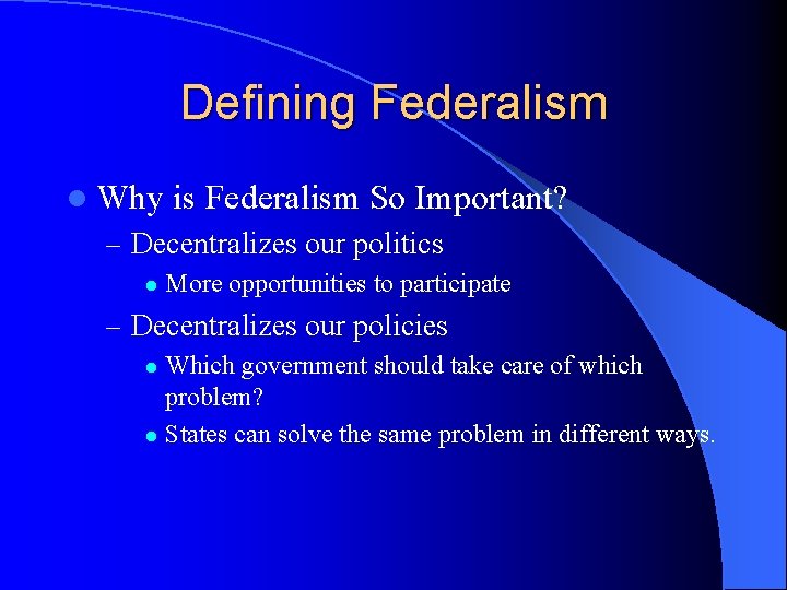 Defining Federalism l Why is Federalism So Important? – Decentralizes our politics l More