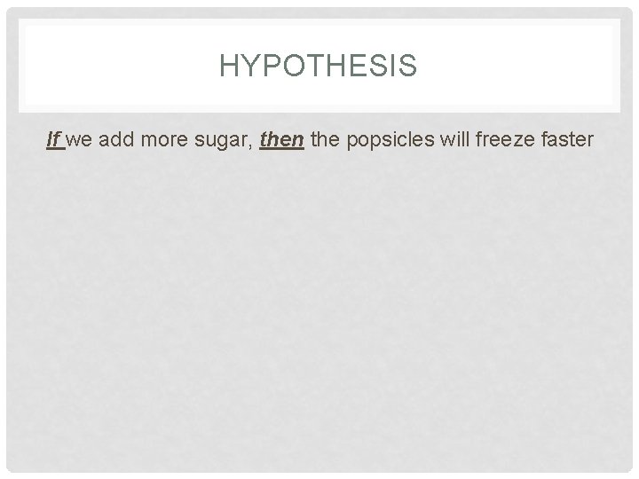 HYPOTHESIS If we add more sugar, then the popsicles will freeze faster HYPOTHESIS If we add more sugar, then the popsicles will freeze faster