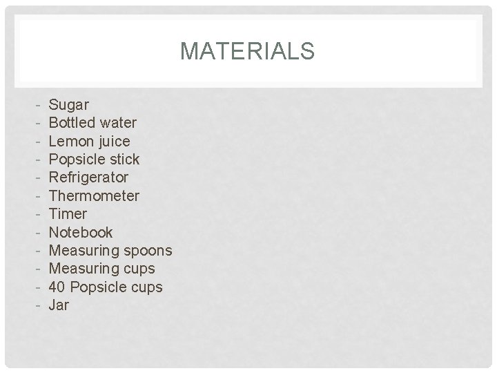 MATERIALS - Sugar Bottled water Lemon juice Popsicle stick Refrigerator Thermometer Timer Notebook Measuring MATERIALS - Sugar Bottled water Lemon juice Popsicle stick Refrigerator Thermometer Timer Notebook Measuring